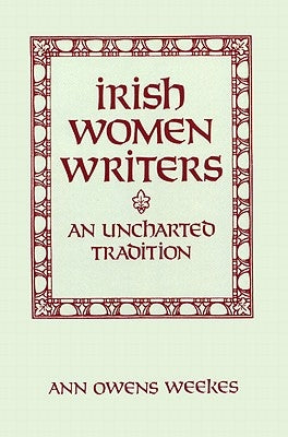 Irish Women Writers: An Uncharted Tradition by Weekes, Ann Owens