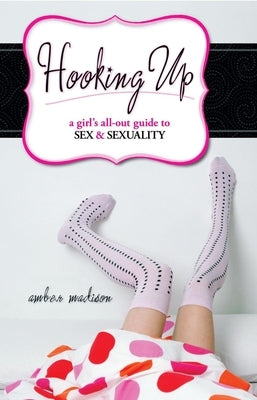 Hooking Up: A Girl's All-out Guide to Sex And Sexuality by Madison, Amber