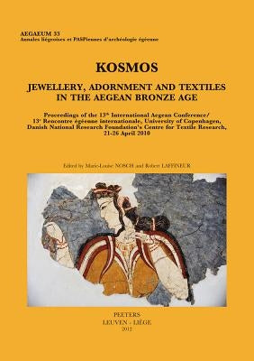 Kosmos. Jewellery, Adornment and Textiles in the Aegean Bronze Age: Proceedings of the 13th International Aegean Conference / 13e Rencontre Egeenne In by Nosch, M-L