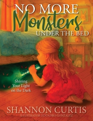 No More Monsters Under the Bed: Shining Your Light on the Dark by Curtis, Shannon