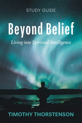 Beyond Belief, Study Guide: Living Into Spiritual Intelligence by Thorstenson, Timothy