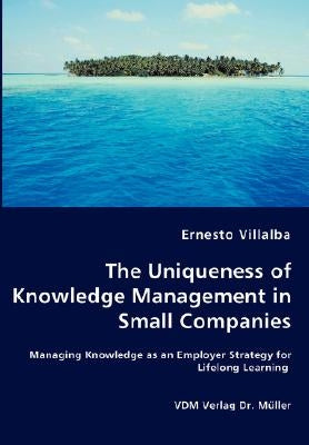 The Uniqueness of Knowledge Management in Small Companies - Managing Knowledge as an Employer Strategy for Lifelong Learning by Villalba, Ernesto