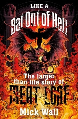 Like a Bat Out of Hell: The Larger Than Life Story of Meat Loaf by Wall, Mick
