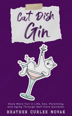 Cat Dish Gin: Have more fun in life, sex, parenting and aging through self-care quickies! by Curlee Novak, Heather