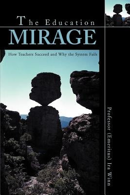 The Education Mirage: How Teachers Succeed and Why the System Fails by Winn, Ira J.