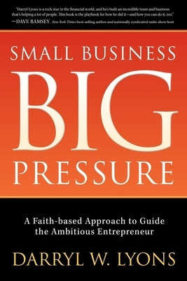 Small Business Big Pressure: A Faith-Based Approach to Guide the Ambitious Entrepreneur by Lyons, Darryl W.