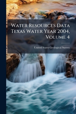 Water Resources Data Texas Water Year 2004, Volume 4: Colorado River Basin, Lavaca River Basin, and Intervening Coastal Basins by United States Geological Survey (Usgs)