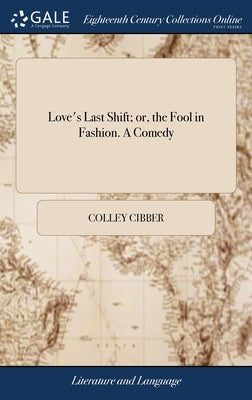 Love's Last Shift; or, the Fool in Fashion. A Comedy: Written by C. Cibber by Cibber, Colley