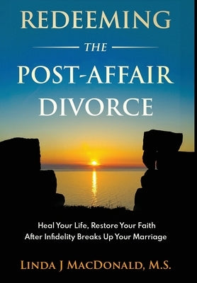 Redeeming the Post-Affair Divorce: Heal Your Life, Restore Your Faith After Infidelity Breaks Up Your Marriage by MacDonald, Linda J.
