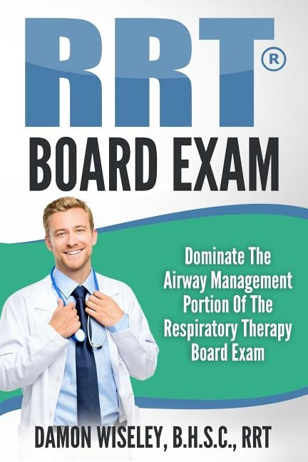 RRT Board Exam Series: Dominate The Airway Management Portion of the Respiratory Therapy Board Exam by Wiseley, Damon
