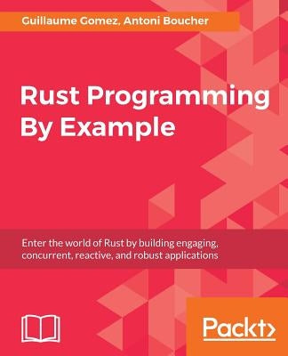 Rust Programming By Example by Gomez, Guillaume