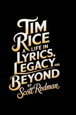 Tim Rice: A Life in Lyrics, Legacy, and Beyond by Rodman, Scott