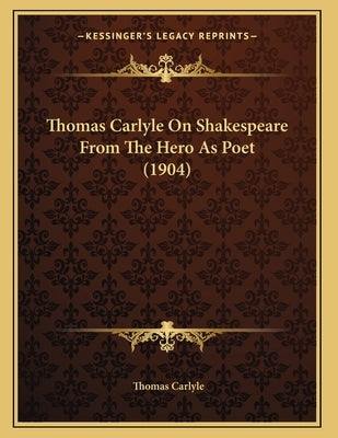 Thomas Carlyle On Shakespeare From The Hero As Poet (1904) by Carlyle, Thomas