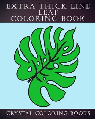 Extra Thick Line Leaf Coloring Book: 30 Simple Thick Line Coloring Pages Designed For Those That Like Easy Shapes to Color. A Great gift for Anyone Th by Crystal Coloring Books