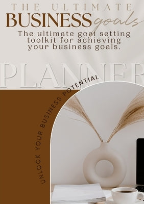 The Ultimate Business Goals Planner by Brown, Brittney