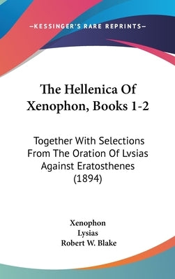 The Hellenica Of Xenophon, Books 1-2: Together With Selections From The Oration Of Lvsias Against Eratosthenes (1894) by Xenophon
