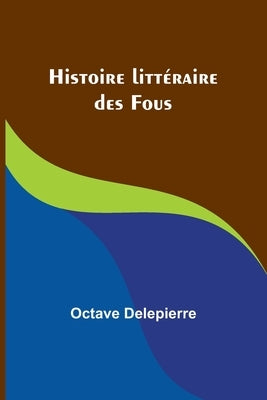 Histoire littéraire des Fous by Delepierre, Octave