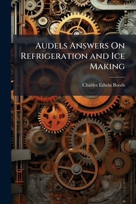 Audels Answers On Refrigeration and Ice Making by Booth, Charles Edwin