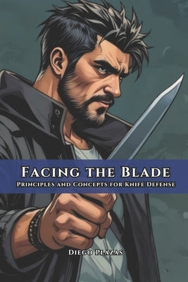 Facing the Blade: Principles and Concepts for Knife Defense by Vargas, Fernan