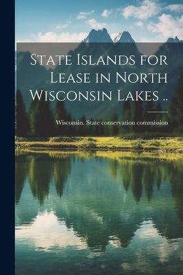 State Islands for Lease in North Wisconsin Lakes .. by Wisconsin State Conservation Commiss
