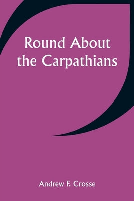 Round About the Carpathians by Crosse, Andrew F.