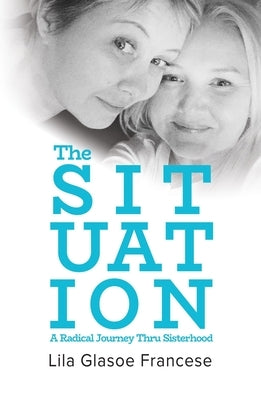 The Situation: A Radical Journey Thru Sisterhood by Francese, Lila Glasoe