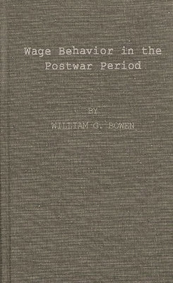Wage Behavior in the Postwar Period: An Empirical Analysis, by William G. Bowen by Unknown