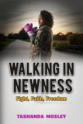 Walking in Newness: Fight, Faith, Freedom by Mosley, Tashanda