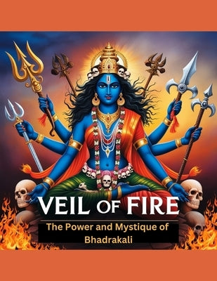 Veil of Fire: The Power and Mystique of Bhadrakali by Bisht, Swati