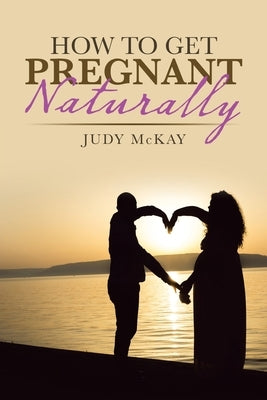 How to Get Pregnant Naturally by McKay, Judy