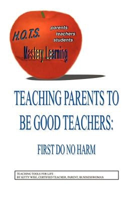 Teaching Parents to Be Good Teachers: First, Do No Harm by Wise, Kitty