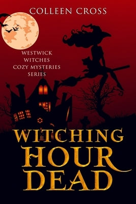 Witching Hour Dead: A Westwick Witches Paranormal Cozy Mystery by Cross, Colleen
