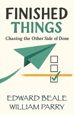 Finished Things: Chasing the Other Side of Done by Parry, William
