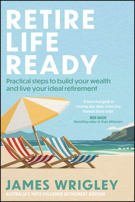Retire Life Ready: Practical Steps to Build Your Wealth and Live Your Ideal Retirement by Wrigley, James