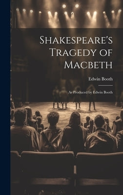 Shakespeare's Tragedy of Macbeth: As Produced by Edwin Booth by Booth, Edwin