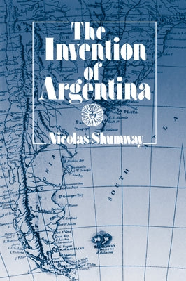 The Invention of Argentina by Shumway, Nicolas