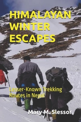Himalayan Winter Escapes: Lesser-Known Trekking Routes in Nepal by Slessor, Mary M.