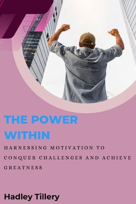 The Power Within: Harnessing Motivation to Conquer Challenges and Achieve Greatness by Tillery, Hadley