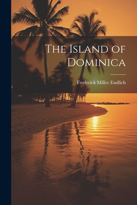 The Island of Dominica by Endlich, Frederick Miller 1851-1899