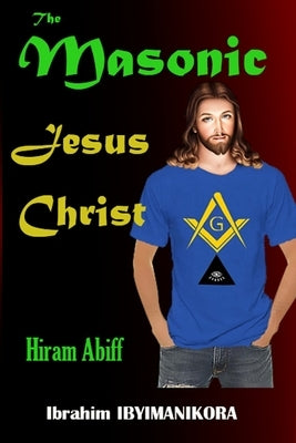 The Masonic Jesus Christ: Hiram Abiff by Ibyimanikora, Ibrahim