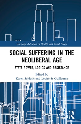 Social Suffering in the Neoliberal Age: State Power, Logics and Resistance by Soldatic, Karen