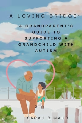 A Loving Bridge: A Grandparent's Guide to Supporting a Grandchild with Autism by Maur, Sarah B.
