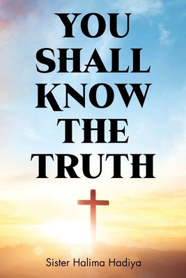You Shall Know The Truth by Hadiya, Sister Halima