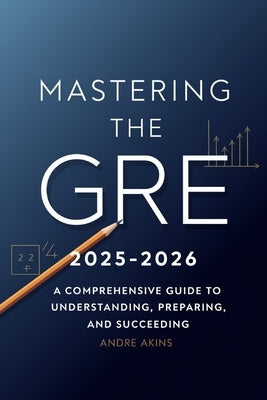 Introduction to GRE 2025-2026: Mastering the GRE 2025-2026: A Comprehensive Guide to Understanding, Preparing, and Succeeding by Akins, Andre