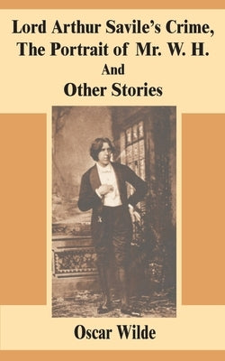 Lord Arthur Savile's Crime, The Portrait of Mr. W. H. And Other Stories by Wilde, Oscar