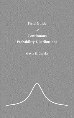 Field Guide to Continuous Probability Distributions by Crooks, Gavin E.