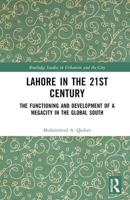 Lahore in the 21st Century: The Functioning and Development of a Megacity in the Global South by Qadeer, Mohammad A.