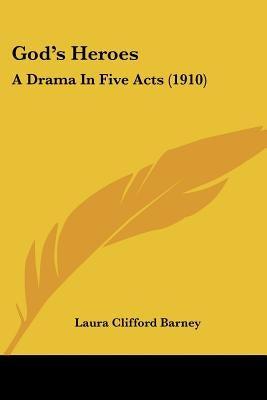 God's Heroes: A Drama In Five Acts (1910) by Barney, Laura Clifford