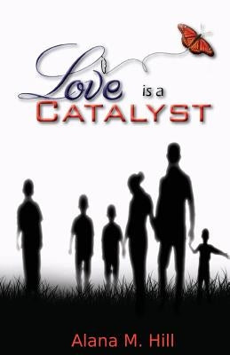 Love Is a Catalyst by Hill, Alana M.