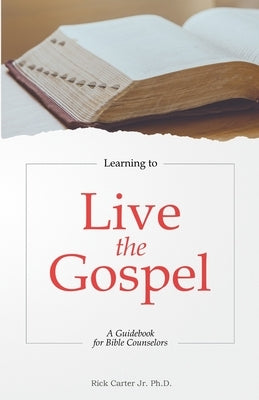 Learning to Live the Gospel: A Guidebook for Bible Counselors by Carter, Rick